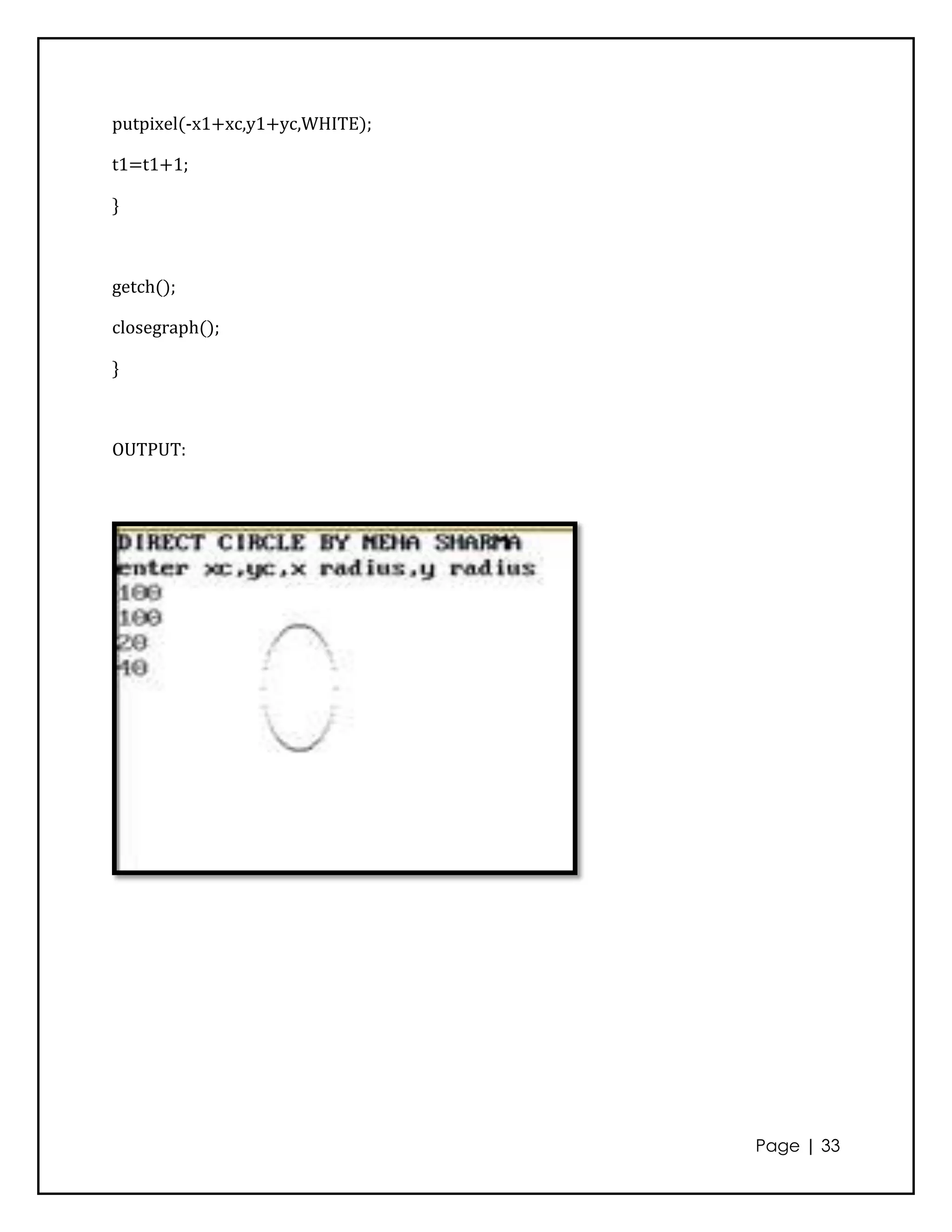 putpixel(-x1+xc,y1+yc,WHITE);

t1=t1+1;

}



getch();

closegraph();

}



OUTPUT:




                                Page | 33
 