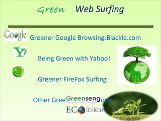 Green Web Surfing
Greener Google Browsing:Blackle.com
Being Green with Yahoo!
Greener FireFox Surfing
Other Green Surfing Efforts
 