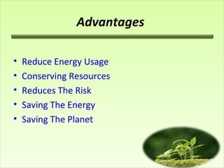 Advantages
• Reduce Energy Usage
• Conserving Resources
• Reduces The Risk
• Saving The Energy
• Saving The Planet
 