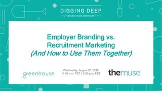 Employer Branding vs.
Recruitment Marketing
(And How to Use Them Together)
Wednesday, August 22, 2018
11:00 a.m. PST // 2:00 p.m. EST
 