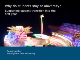 Why do students stay at university?
Supporting student transition into the
first year

Sarah Lawther
Nottingham Trent University

 