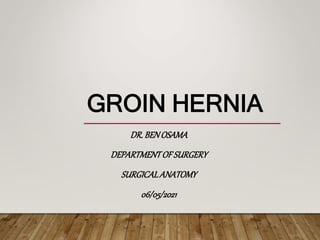 GROIN HERNIA
DR.BENOSAMA
DEPARTMENTOFSURGERY
SURGICALANATOMY
06/05/2021
 