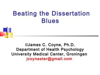 Beating the Dissertation
Blues
©James C. Coyne, Ph.D.
Department of Health Psychology
University Medical Center, Groningen
jcoynester@gmail.com
 