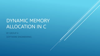 DYNAMIC MEMORY
ALLOCATION IN C
BY GROUP 4
SOFTWARE ENGINEERING
 