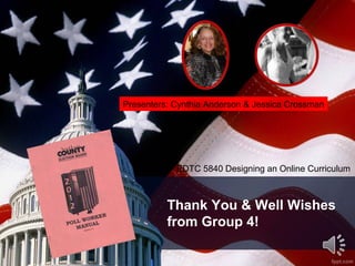 Presenters: Cynthia Anderson & Jessica Crossman 
EDTC 5840 Designing an Online Curriculum 
Thank You & Well Wishes 
from Group 4! 
