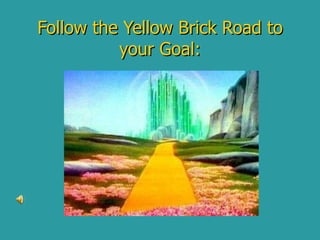 Follow the Yellow Brick Road to your Goal: 