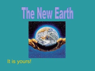 It is yours! The New Earth 