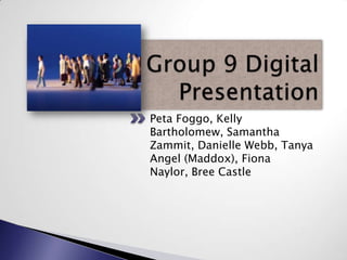 Group 9 Digital Presentation Peta Foggo, Kelly Bartholomew, Samantha Zammit, Danielle Webb, Tanya Angel (Maddox), Fiona Naylor, Bree Castle 