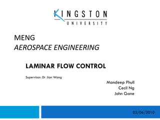 MENG  AEROSPACE ENGINEERING LAMINAR FLOW CONTROL Supervisor: Dr Jian Wang Mandeep Phull Cecil Ng John Gane 03/06/2010 