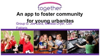 Group G: Joe Dara, Melissa Dryer, Cori
Faklaris
An app to foster community
for young urbanites
 
