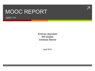 ↗
MOOC REPORT
GDIT 711
Emtinan Alqurashi
Elif Gokbel
Vanessa Steiner
April 2015
 