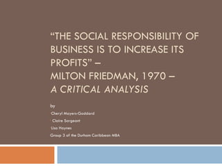 “ THE SOCIAL RESPONSIBILITY OF BUSINESS IS TO INCREASE ITS PROFITS” –  MILTON FRIEDMAN, 1970 –  A CRITICAL ANALYSIS ,[object Object],[object Object],[object Object],[object Object],[object Object]