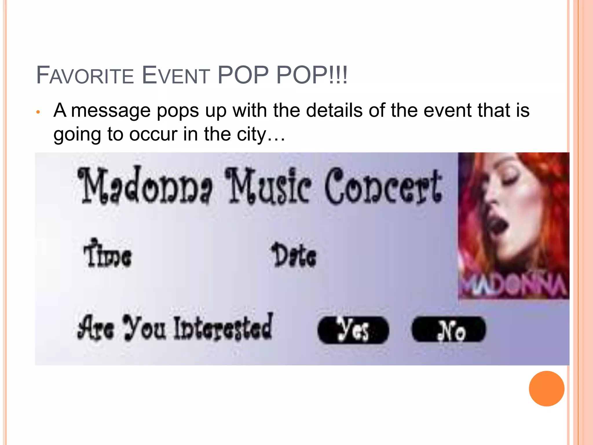 FAVORITE EVENT POP POP!!!
•   A message pops up with the details of the event that is
    going to occur in the city…
 