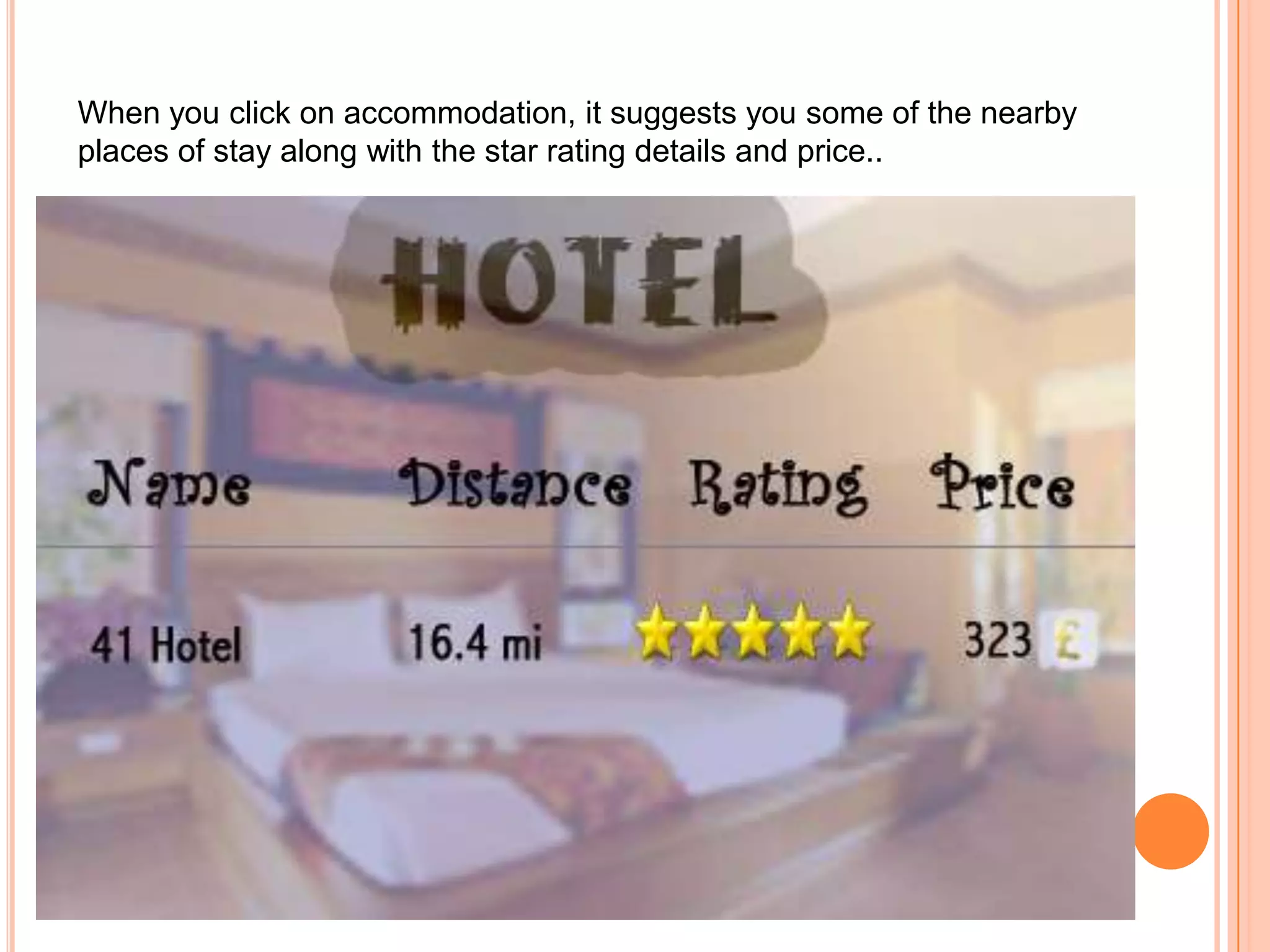 When you click on accommodation, it suggests you some of the nearby
places of stay along with the star rating details and price..
 
