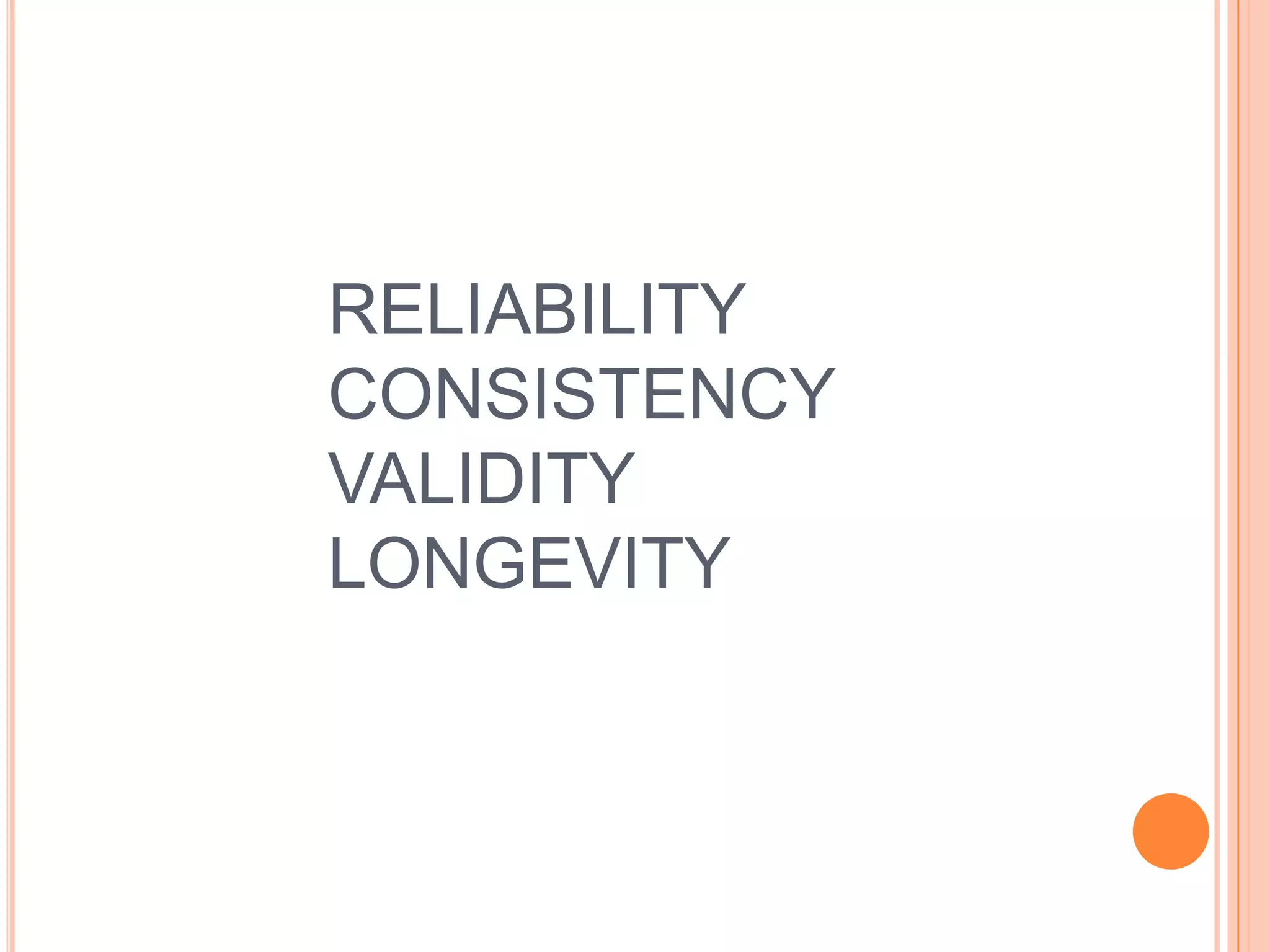 RELIABILITY
CONSISTENCY
VALIDITY
LONGEVITY
 