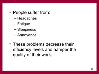 • People suffer from:
– Headaches
– Fatigue
– Sleepiness
– Annoyance

• These problems decrease their
efficiency levels and hamper the
quality of their work.
20

 