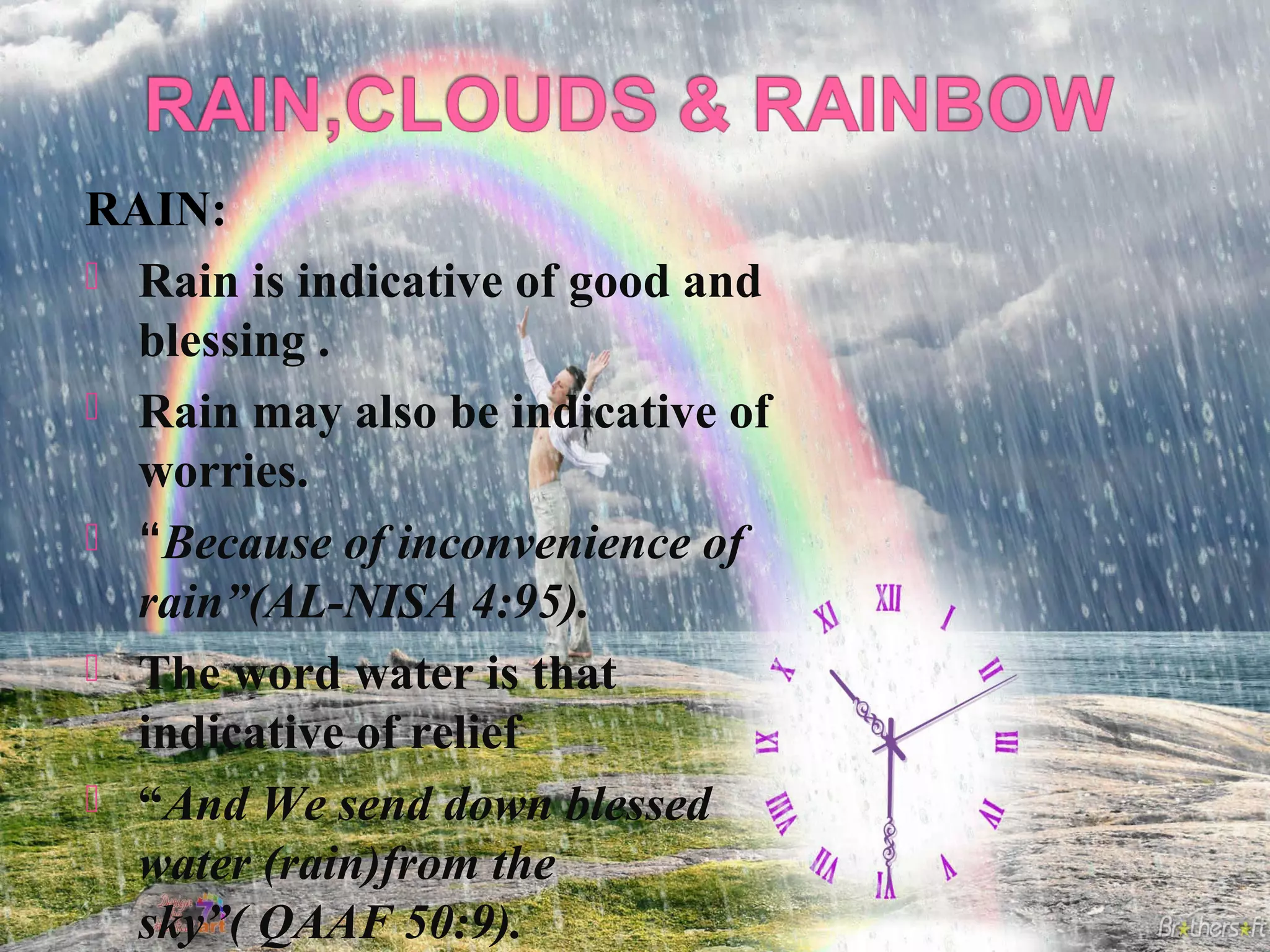 RAIN:
 Rain is indicative of good and
blessing .
 Rain may also be indicative of
worries.
 “Because of inconvenience of
rain”(AL-NISA 4:95).
 The word water is that
indicative of relief
 “And We send down blessed
water (rain)from the
sky”( QAAF 50:9).

 