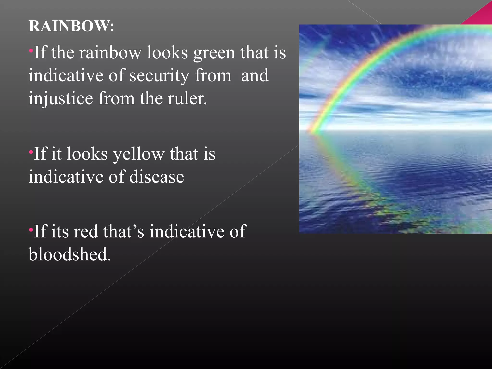 RAINBOW:
•If

the rainbow looks green that is
indicative of security from and
injustice from the ruler.
•If

it looks yellow that is
indicative of disease
•If

its red that’s indicative of
bloodshed.

 
