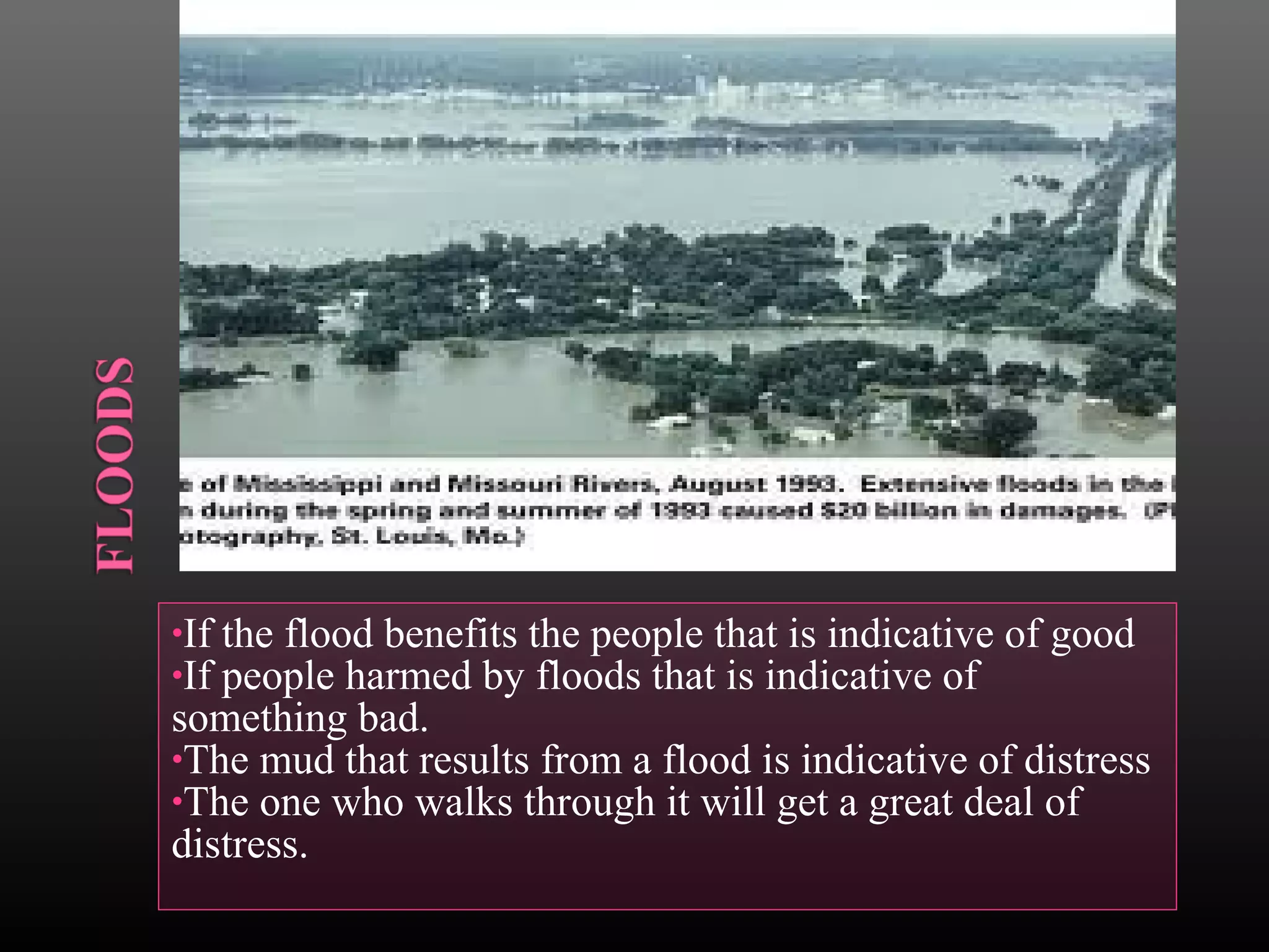 •If
•If

the flood benefits the people that is indicative of good
people harmed by floods that is indicative of
something bad.
•The mud that results from a flood is indicative of distress
•The one who walks through it will get a great deal of
distress.

 