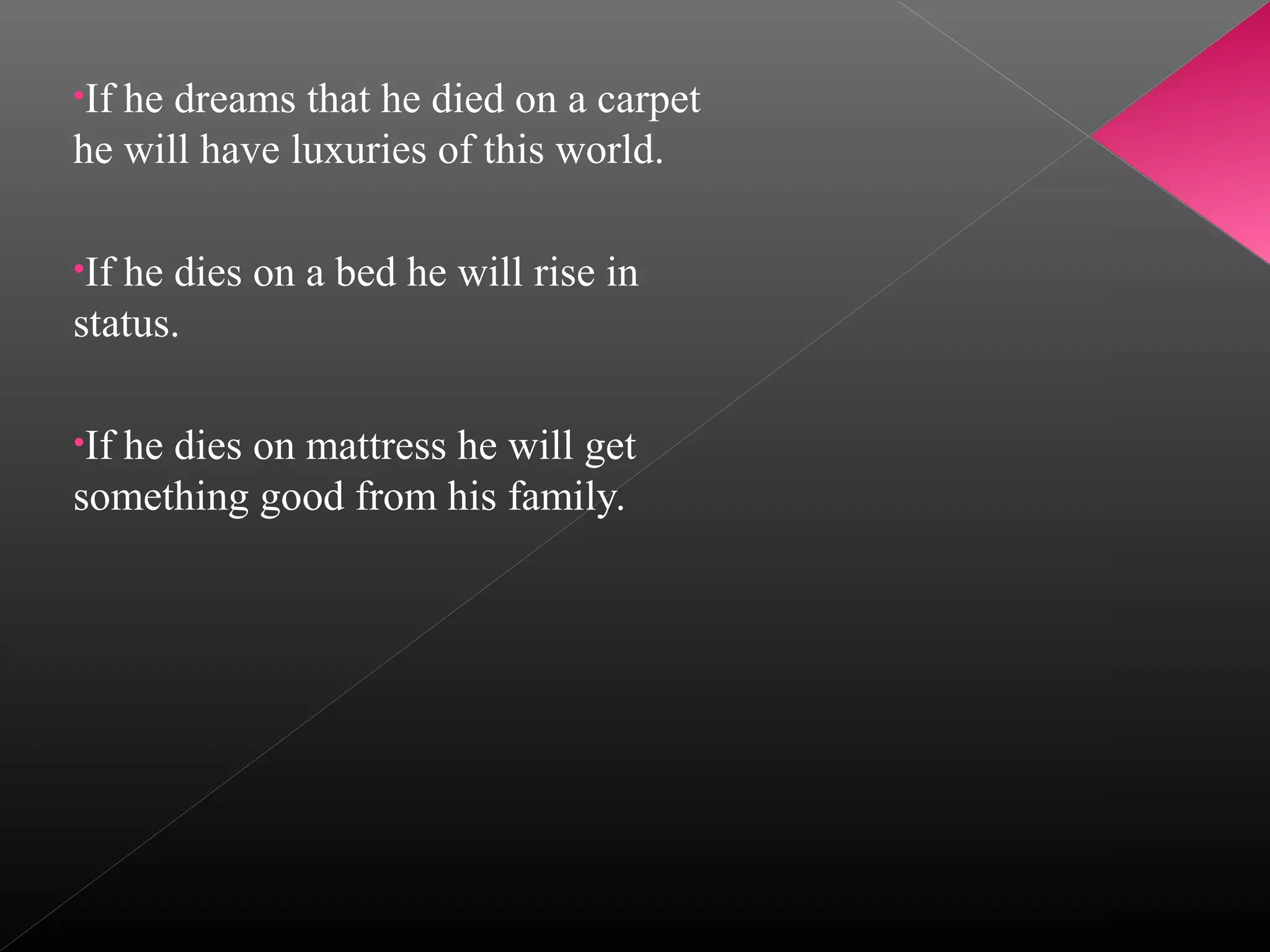•If

he dreams that he died on a carpet
he will have luxuries of this world.
•If

he dies on a bed he will rise in
status.
•If

he dies on mattress he will get
something good from his family.

 