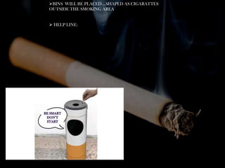 BINS WILL BE PLACED …SHAPED AS CIGARATTES
OUTSIDE THE SMOKING AREA

 HELP LINE:

 
