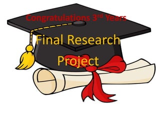 Final Research
Project
Congratulations 3rd Years
 
