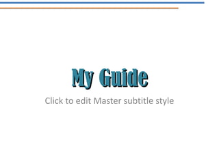 My Guide
Click to edit Master subtitle style
 