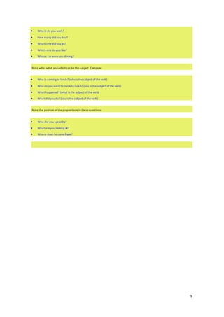 9
 Where do you work?
 How many didyou buy?
 What timedidyou go?
 Which one doyou like?
 Whose car wereyou driving?
Note who, what andwhichcan bethesubject. Compare:
 Who is coming to lunch? (whois thesubject oftheverb)
 Who do you wantto inviteto lunch? (you is the subject ofthe verb)
 What happened? (what is the subjectofthe verb)
 What did youdo? (youis thesubject oftheverb)
Note the position oftheprepositions in thesequestions:
 Who did you speak to?
 What areyou looking at?
 Where does hecome from?
 