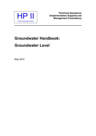 HP IIIndian Hydrology Project
Technical Assistance
(Implementation Support) and
Management Consultancy
Groundwater Handbook:
Groundwater Level
May 2014
 