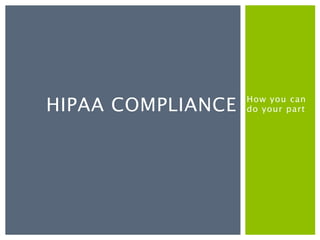 HIPAA COMPLIANCE   How you can
                   do your part
 