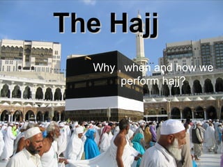 The Hajj
  Why , when and how we
       perform hajj?
 