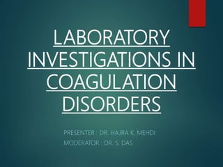 LABORATORY
INVESTIGATIONS IN
COAGULATION
DISORDERS
PRESENTER : DR. HAJRA K. MEHDI
MODERATOR : DR. S. DAS
 