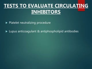  Platelet neutralizing procedure
 Lupus anticoagulant & antiphospholipid antibodies
TESTS TO EVALUATE CIRCULATING
INHIBITORS
 