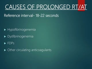 CAUSES OF PROLONGED RT/AT
Reference interval- 18-22 seconds
 Hypofibrinogenemia
 Dysfibrinogenemia
 FDPs
 Other circulating anticoagulants
 