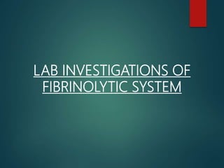 LAB INVESTIGATIONS OF
FIBRINOLYTIC SYSTEM
 