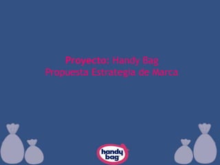 Proyecto: Handy Bag Propuesta Estrategia de Marca 