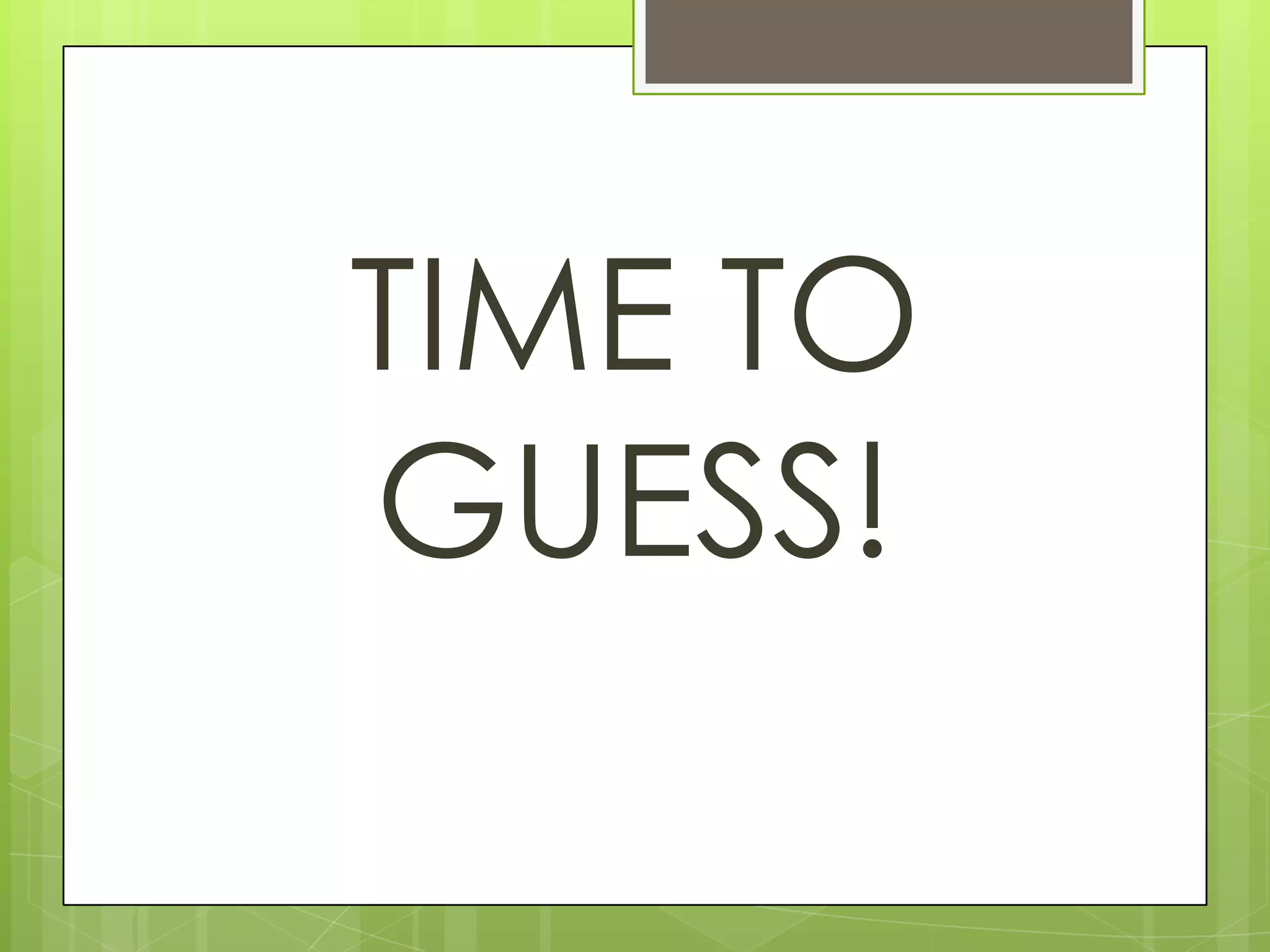 TIME TO
GUESS!