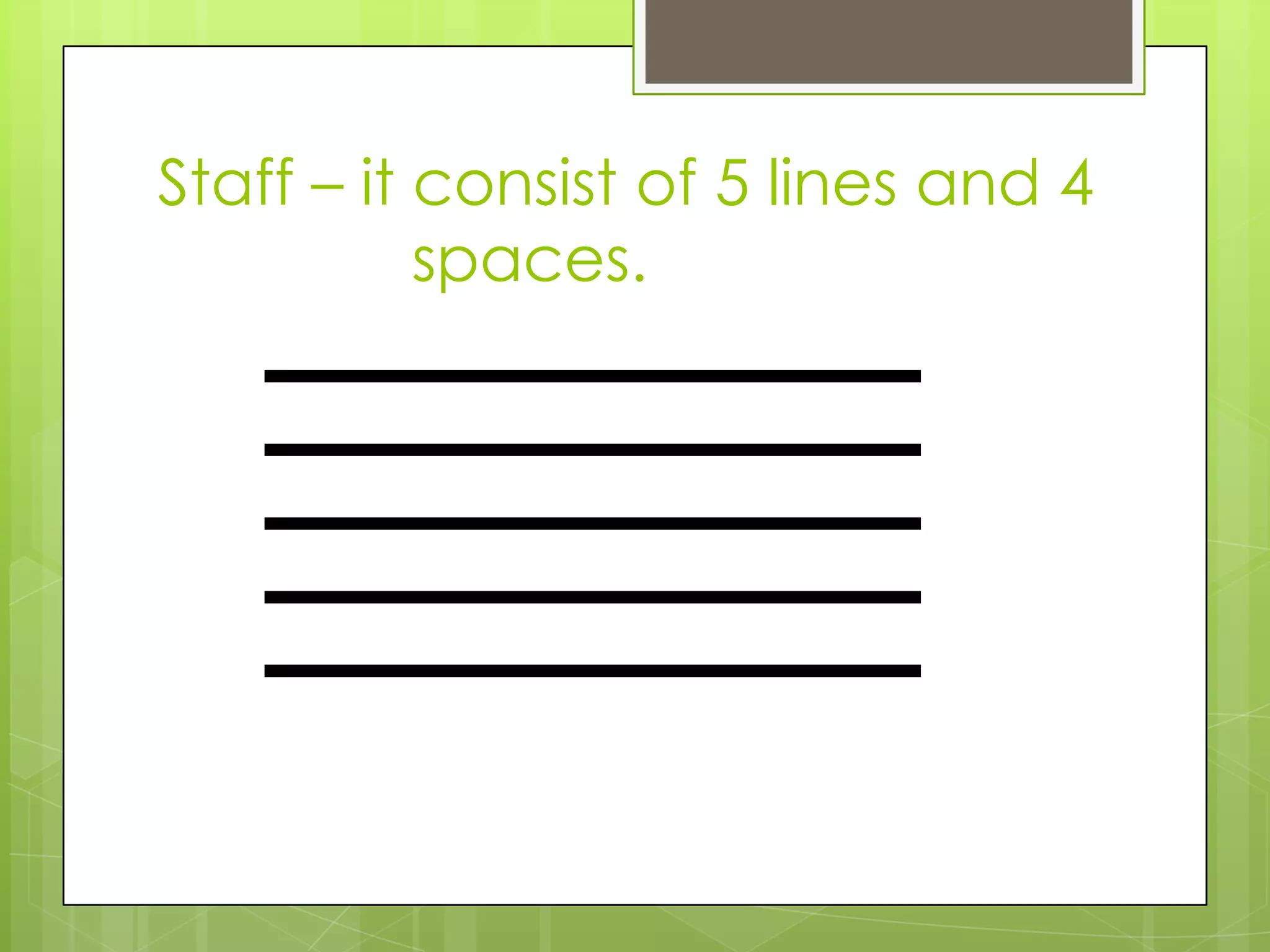 Staff – it consist of 5 lines and 4
spaces.