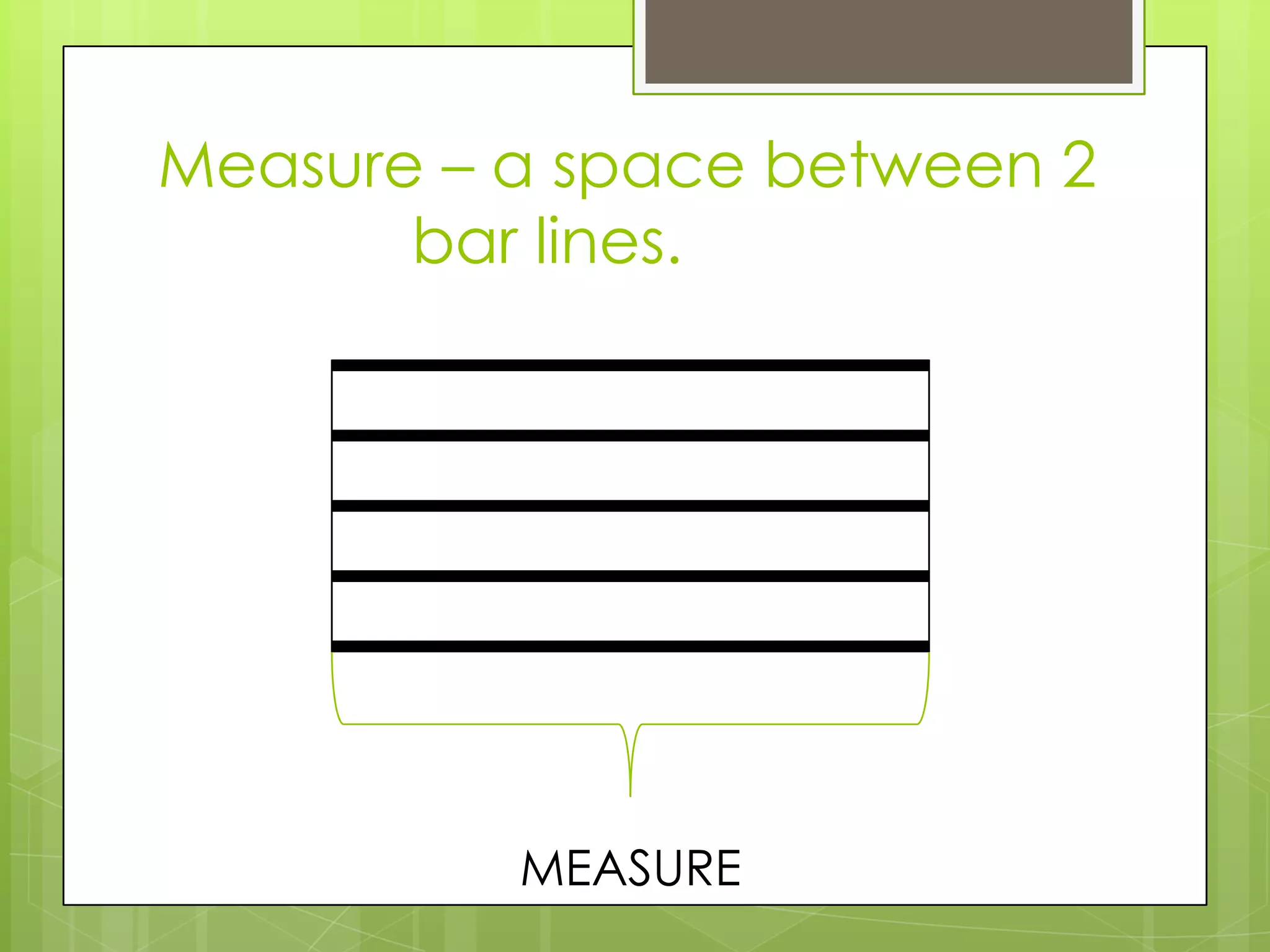 Measure – a space between 2
bar lines.
MEASURE