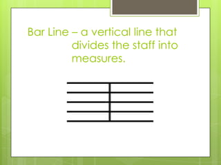 Bar Line – a vertical line that
divides the staff into
measures.
 
