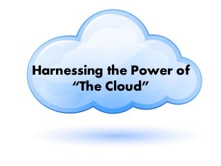 Harnessing the Power of
“The Cloud”
 