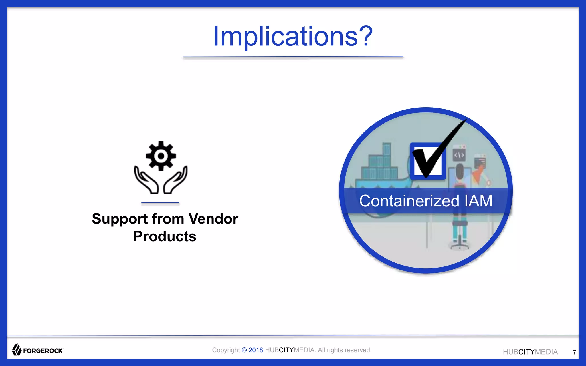 HUBCITYMEDIACopyright © 2018 HUBCITYMEDIA. All rights reserved.
Implications?
Support from Vendor
Products
Containerized IAM
7
 