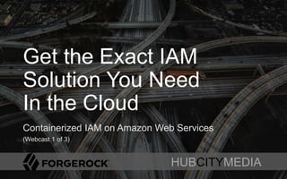 HUBCITYMEDIA
Get the Exact IAM
Solution You Need
In the Cloud
Containerized IAM on Amazon Web Services
(Webcast 1 of 3)
HUBCITYMEDIA
 