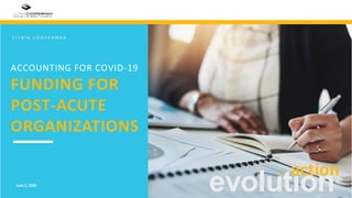 ACCOUNTING FOR COVID-19
FUNDING FOR
POST-ACUTE
ORGANIZATIONS
C I T R I N C O O P E R M A N
evolutionJune 2, 2020
actioninto
 