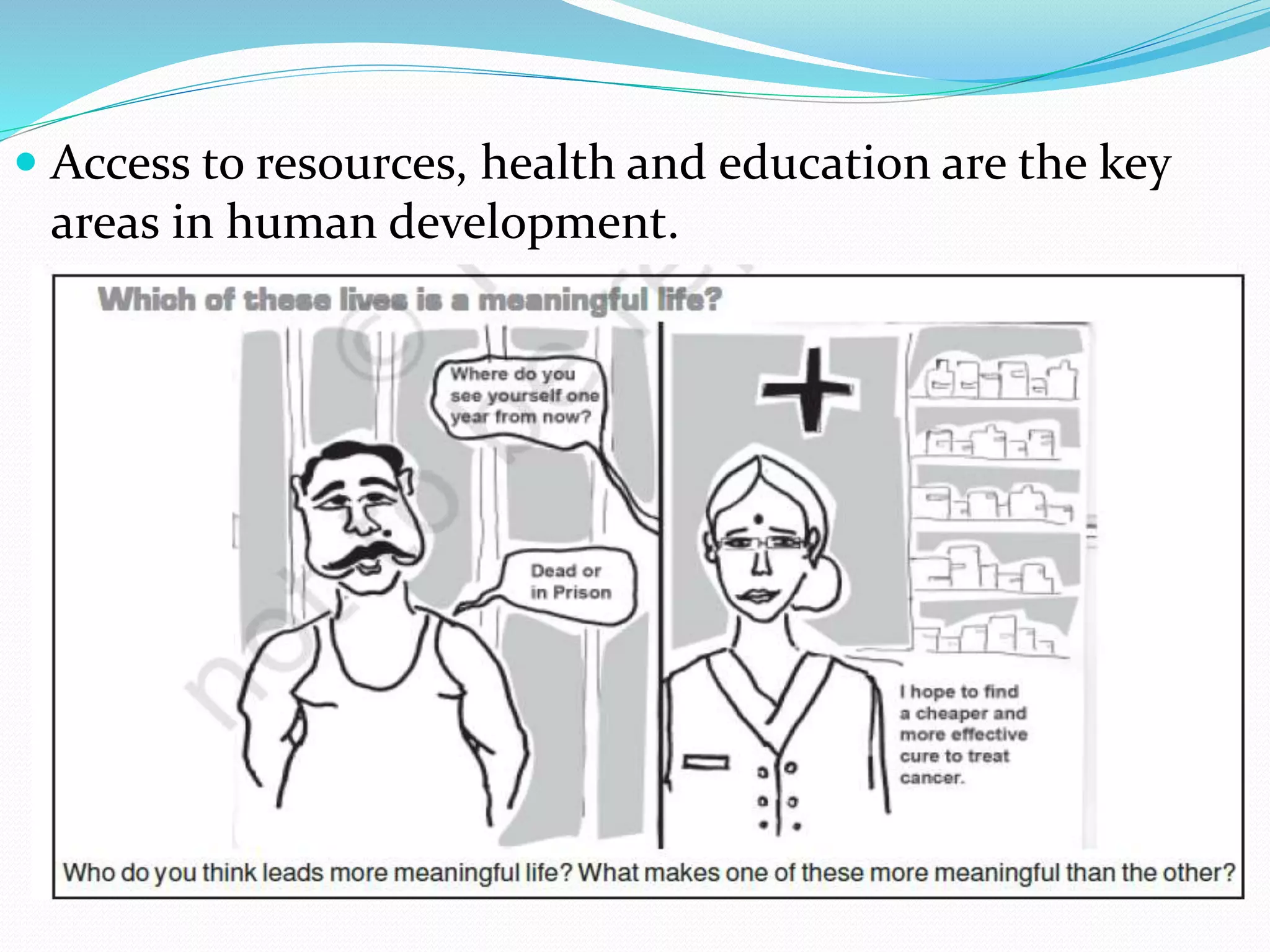  Access to resources, health and education are the key
areas in human development.
 