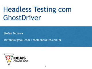 Headless Testing com
GhostDriver
Stefan Teixeira
!
stefanfk@gmail.com / stefanteixeira.com.br
1
 