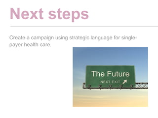 Next steps
Create a campaign using strategic language for single-
payer health care.
 