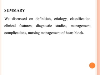 SUMMARY
We discussed on definition, etiology, classification,
clinical features, diagnostic studies, management,
complications, nursing management of heart block.
 