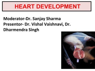 HEART DEVELOPMENT
Moderator-Dr. Sanjay Sharma
Presentor- Dr. Vishal Vaishnavi, Dr.
Dharmendra Singh
 