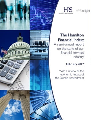 !




        The Hamilton
       Financial Index:
    A semi-annual report
      on the state of our
        financial services
                  industry
             February 2012

        With a review of the
         economic impact of
     the Durbin Amendment
 